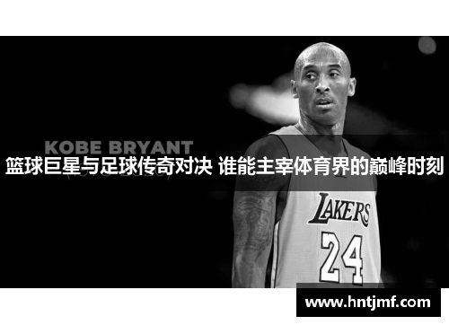 篮球巨星与足球传奇对决 谁能主宰体育界的巅峰时刻