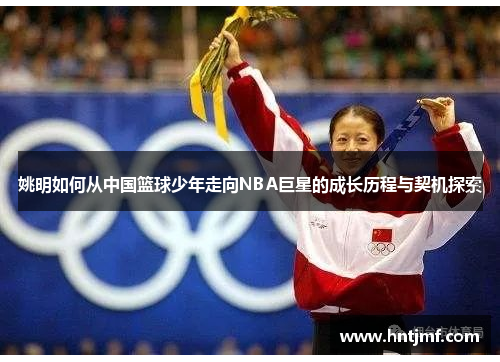 姚明如何从中国篮球少年走向NBA巨星的成长历程与契机探索