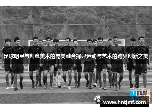 足球明星与创意美术的完美融合探寻运动与艺术的跨界创新之美