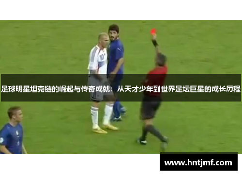 足球明星坦克链的崛起与传奇成就：从天才少年到世界足坛巨星的成长历程