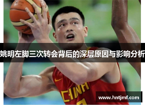 姚明左脚三次转会背后的深层原因与影响分析