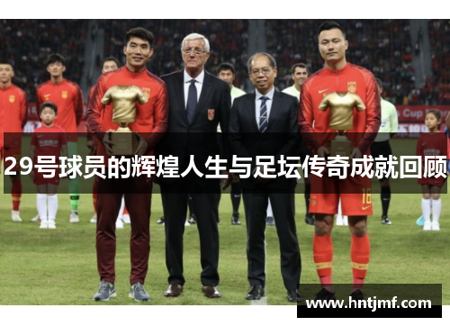 29号球员的辉煌人生与足坛传奇成就回顾