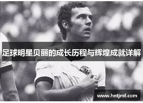 足球明星贝丽的成长历程与辉煌成就详解