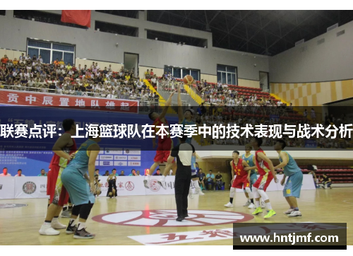 联赛点评：上海篮球队在本赛季中的技术表现与战术分析