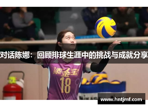 对话陈娜：回顾排球生涯中的挑战与成就分享