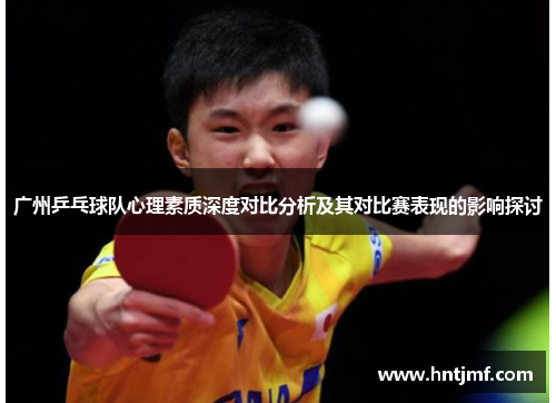 广州乒乓球队心理素质深度对比分析及其对比赛表现的影响探讨