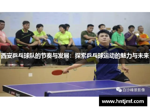 西安乒乓球队的节奏与发展：探索乒乓球运动的魅力与未来