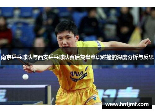 南京乒乓球队与西安乒乓球队赛后复盘意识碰撞的深度分析与反思