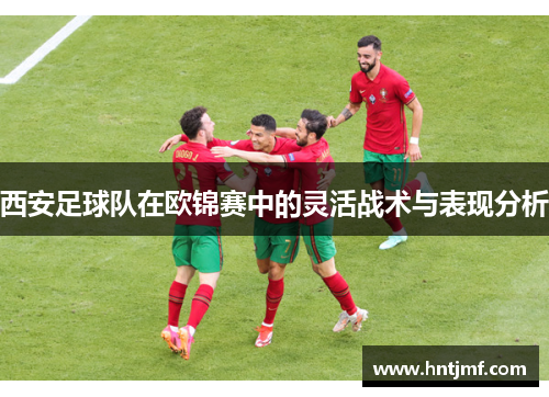 西安足球队在欧锦赛中的灵活战术与表现分析