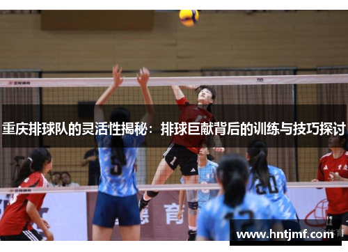 重庆排球队的灵活性揭秘：排球巨献背后的训练与技巧探讨