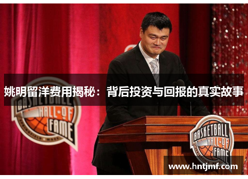 姚明留洋费用揭秘：背后投资与回报的真实故事