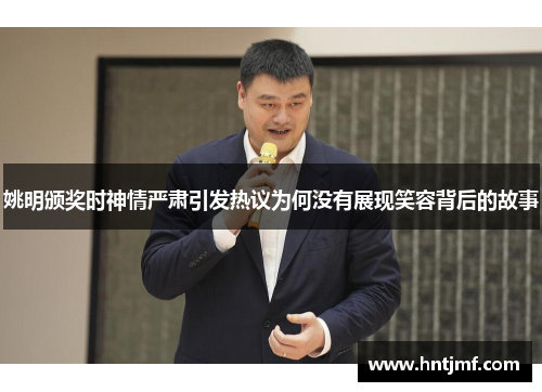 姚明颁奖时神情严肃引发热议为何没有展现笑容背后的故事