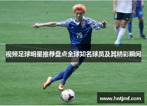视频足球明星推荐盘点全球知名球员及其精彩瞬间