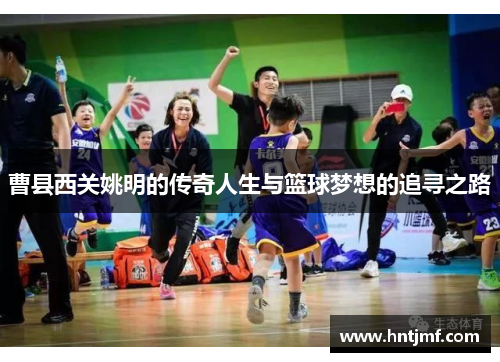 曹县西关姚明的传奇人生与篮球梦想的追寻之路