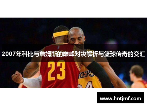 2007年科比与詹姆斯的巅峰对决解析与篮球传奇的交汇