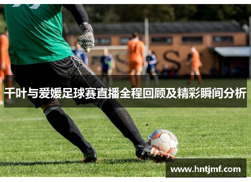 千叶与爱媛足球赛直播全程回顾及精彩瞬间分析