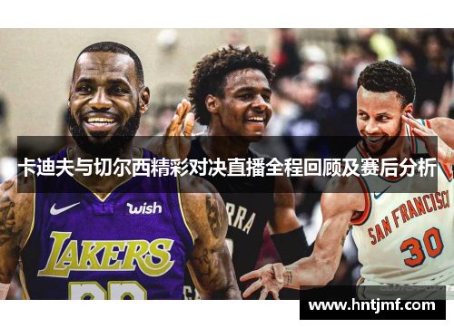 卡迪夫与切尔西精彩对决直播全程回顾及赛后分析