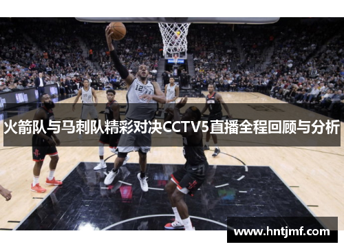 火箭队与马刺队精彩对决CCTV5直播全程回顾与分析