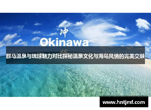 群马温泉与琉球魅力对比探秘温泉文化与海岛风情的完美交融
